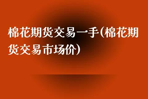 棉花期货交易一手(棉花期货交易市场价)_https://www.zztgc.com_期货直播_第1张