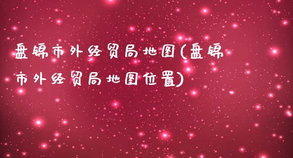 盘锦市外经贸局地图(盘锦市外经贸局地图位置)_https://www.zztgc.com_期货直播_第1张