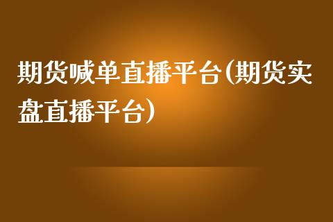 期货喊单直播平台(期货实盘直播平台)_https://www.zztgc.com_黄金期货_第1张