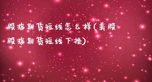 股指期货短线怎么样(美股股指期货短线下挫)_https://www.zztgc.com_期货入门_第1张