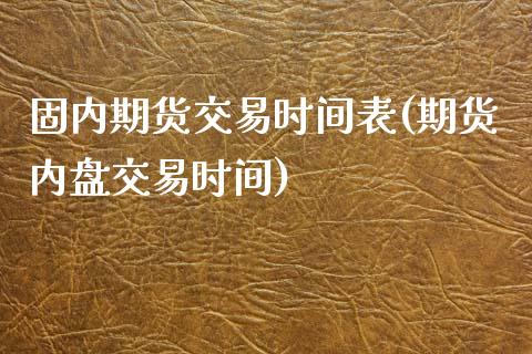 固内期货交易时间表(期货内盘交易时间)_https://www.zztgc.com_黄金期货_第1张
