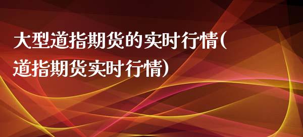 大型道指期货的实时行情(道指期货实时行情)_https://www.zztgc.com_期货直播_第1张