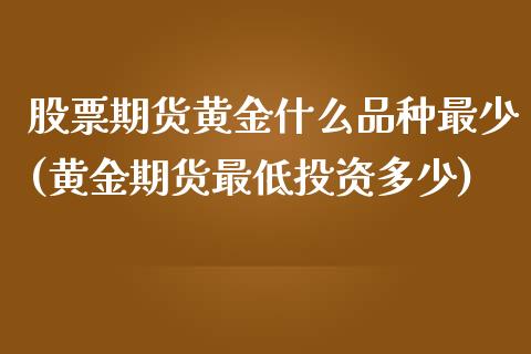 股票期货黄金什么品种最少(黄金期货最低投资多少)_https://www.zztgc.com_期货行情_第1张
