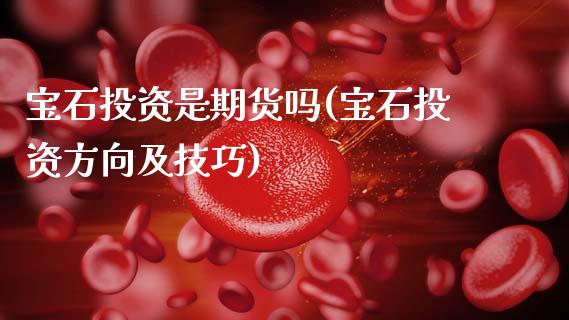 宝石投资是期货吗(宝石投资方向及技巧)_https://www.zztgc.com_期货直播_第1张