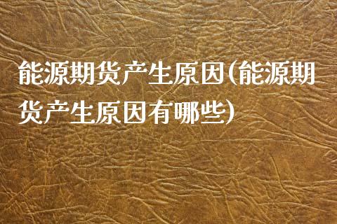 能源期货产生原因(能源期货产生原因有哪些)_https://www.zztgc.com_期货直播_第1张