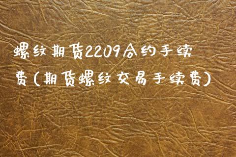 螺纹期货2209合约手续费(期货螺纹交易手续费)_https://www.zztgc.com_期货直播_第1张
