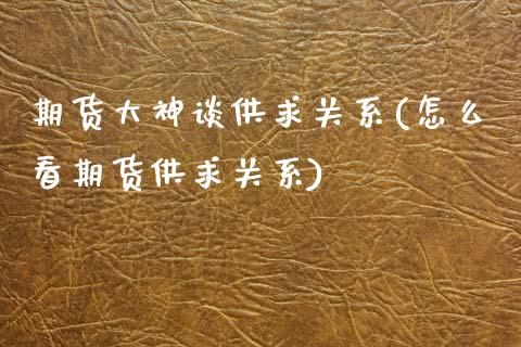 期货大神谈供求关系(怎么看期货供求关系)_https://www.zztgc.com_期货直播_第1张