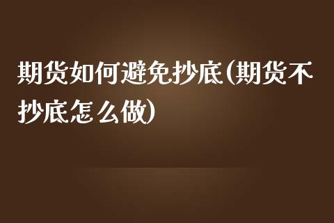 期货如何避免抄底(期货不抄底怎么做)_https://www.zztgc.com_期货开户_第1张