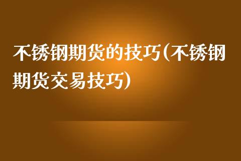 不锈钢期货的技巧(不锈钢期货交易技巧)_https://www.zztgc.com_原油期货_第1张