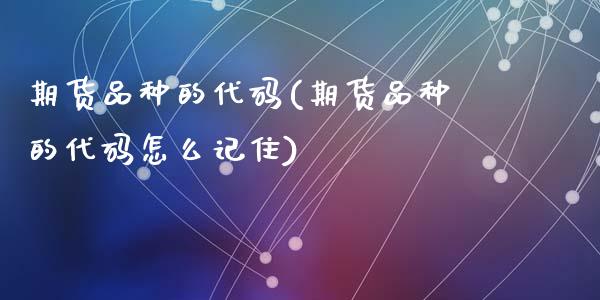 期货品种的代码(期货品种的代码怎么记住)_https://www.zztgc.com_原油期货_第1张