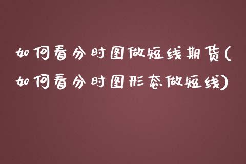 如何看分时图做短线期货(如何看分时图形态做短线)_https://www.zztgc.com_黄金期货_第1张
