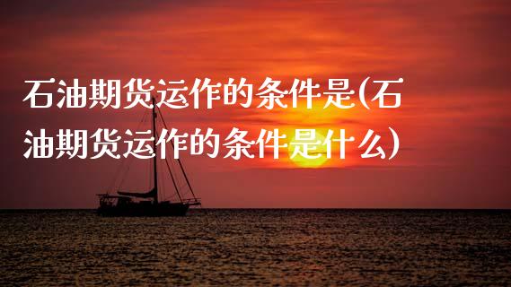 石油期货运作的条件是(石油期货运作的条件是什么)_https://www.zztgc.com_黄金期货_第1张