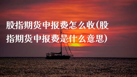 股指期货申报费怎么收(股指期货申报费是什么意思)_https://www.zztgc.com_黄金期货_第1张