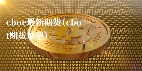 cboe最新期货(cbot期货展望)_https://www.zztgc.com_原油期货_第1张