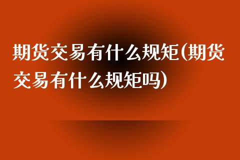 期货交易有什么规矩(期货交易有什么规矩吗)_https://www.zztgc.com_期货行情_第1张