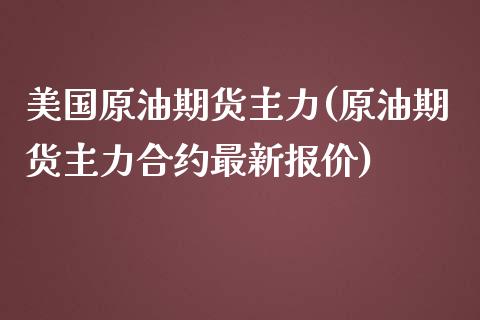 美国原油期货主力(原油期货主力合约最新报价)_https://www.zztgc.com_期货行情_第1张