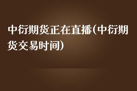 中衍期货正在直播(中衍期货交易时间)_https://www.zztgc.com_期货直播_第1张