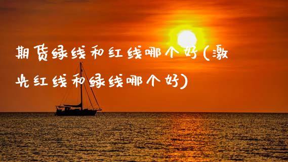 期货绿线和红线哪个好(激光红线和绿线哪个好)_https://www.zztgc.com_期货直播_第1张