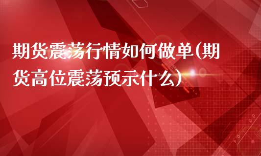 期货震荡行情如何做单(期货高位震荡预示什么)_https://www.zztgc.com_黄金期货_第1张
