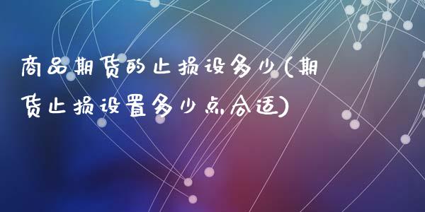 商品期货的止损设多少(期货止损设置多少点合适)_https://www.zztgc.com_黄金期货_第1张