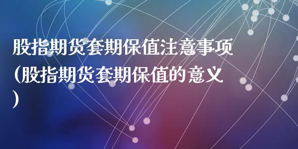 股指期货套期保值注意事项(股指期货套期保值的意义)_https://www.zztgc.com_期货直播_第1张