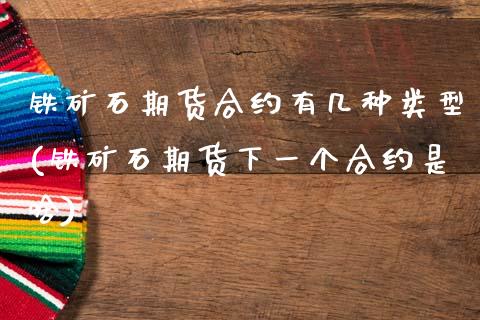 铁矿石期货合约有几种类型(铁矿石期货下一个合约是啥)_https://www.zztgc.com_黄金期货_第1张