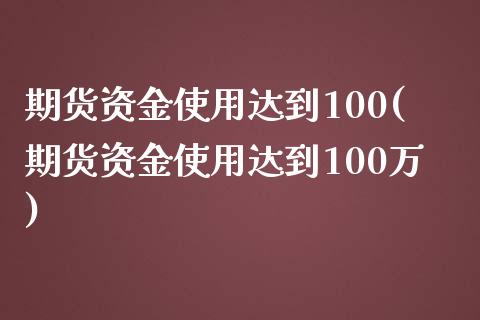 期货资金使用达到100(期货资金使用达到100万)_https://www.zztgc.com_期货直播_第1张