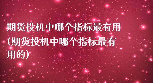 期货投机中哪个指标最有用(期货投机中哪个指标最有用的)_https://www.zztgc.com_黄金期货_第1张
