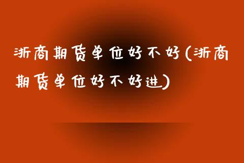浙商期货单位好不好(浙商期货单位好不好进)_https://www.zztgc.com_期货入门_第1张