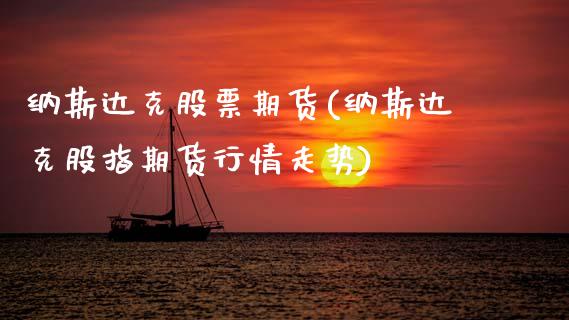 纳斯达克股票期货(纳斯达克股指期货行情走势)_https://www.zztgc.com_期货行情_第1张