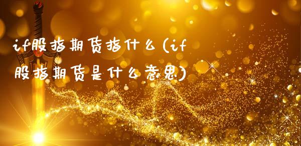 if股指期货指什么(if股指期货是什么意思)_https://www.zztgc.com_期货入门_第1张