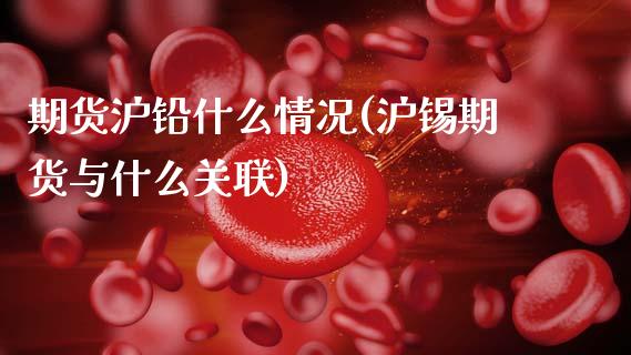 期货沪铅什么情况(沪锡期货与什么关联)_https://www.zztgc.com_期货直播_第1张