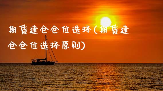 期货建仓仓位选择(期货建仓仓位选择原则)_https://www.zztgc.com_期货入门_第1张