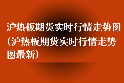 沪热板期货实时行情走势图(沪热板期货实时行情走势图最新)_https://www.zztgc.com_原油期货_第1张