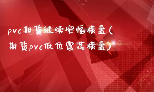 pvc期货继续窄幅横盘(期货pvc低位震荡横盘)_https://www.zztgc.com_原油期货_第1张