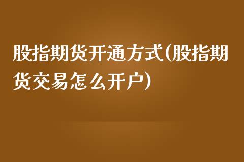 股指期货开通方式(股指期货交易怎么开户)_https://www.zztgc.com_黄金期货_第1张
