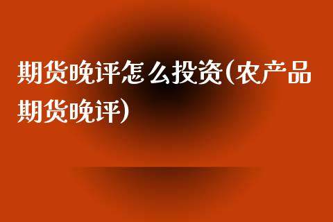 期货晚评怎么投资(农产品期货晚评)_https://www.zztgc.com_黄金期货_第1张