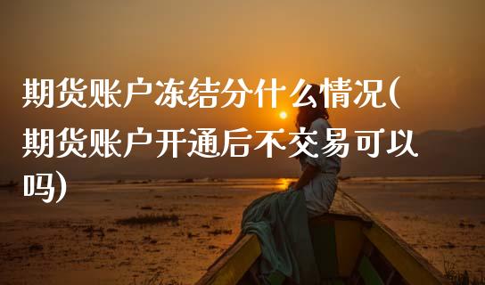 期货账户冻结分什么情况(期货账户开通后不交易可以吗)_https://www.zztgc.com_期货行情_第1张
