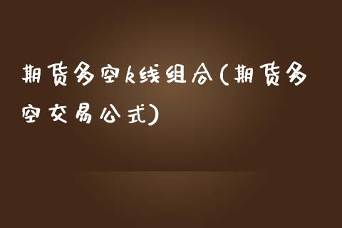 期货多空k线组合(期货多空交易公式)_https://www.zztgc.com_原油期货_第1张