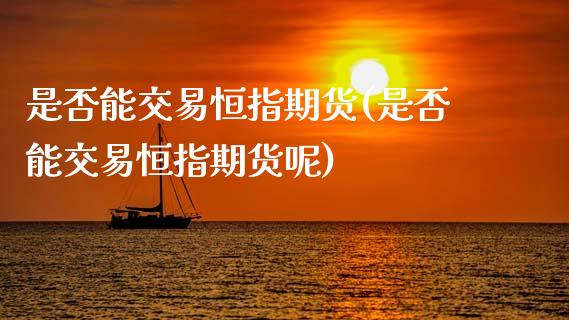 是否能交易恒指期货(是否能交易恒指期货呢)_https://www.zztgc.com_原油期货_第1张