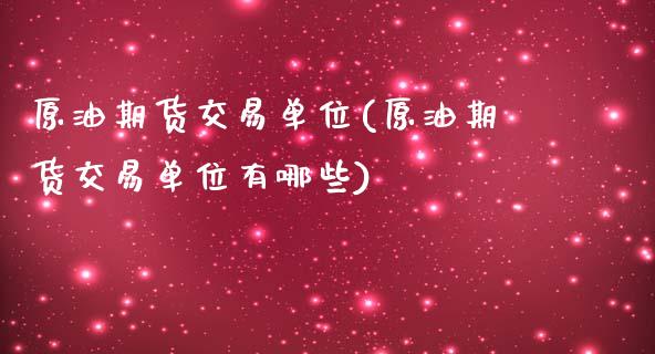 原油期货交易单位(原油期货交易单位有哪些)_https://www.zztgc.com_原油期货_第1张