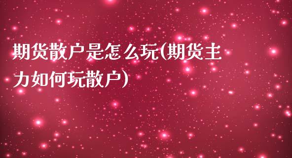 期货散户是怎么玩(期货主力如何玩散户)_https://www.zztgc.com_期货行情_第1张