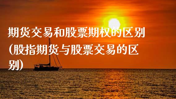 期货交易和股票期权的区别(股指期货与股票交易的区别)_https://www.zztgc.com_黄金期货_第1张