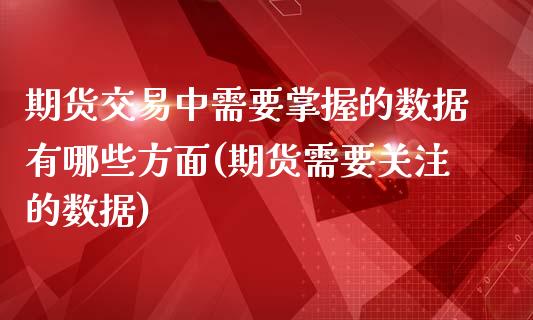 期货交易中需要掌握的数据有哪些方面(期货需要关注的数据)_https://www.zztgc.com_期货入门_第1张