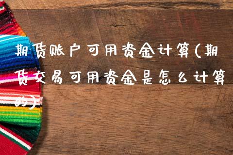 期货账户可用资金计算(期货交易可用资金是怎么计算的)_https://www.zztgc.com_期货直播_第1张