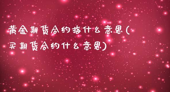 黄金期货合约指什么意思(买期货合约什么意思)_https://www.zztgc.com_期货入门_第1张