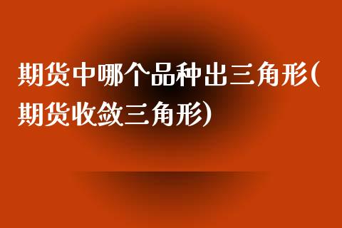 期货中哪个品种出三角形(期货收敛三角形)_https://www.zztgc.com_期货开户_第1张