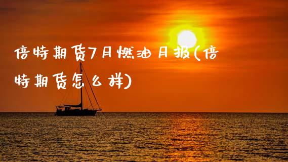 倍特期货7月燃油月报(倍特期货怎么样)_https://www.zztgc.com_期货入门_第1张