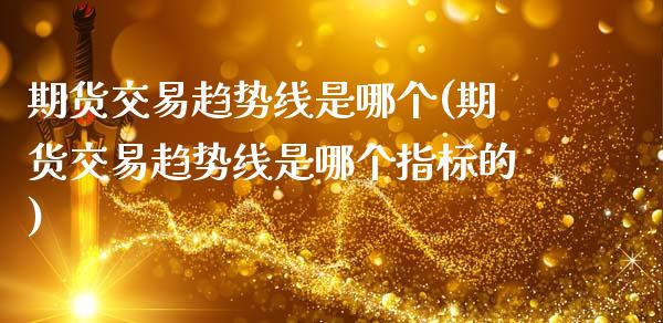 期货交易趋势线是哪个(期货交易趋势线是哪个指标的)_https://www.zztgc.com_原油期货_第1张