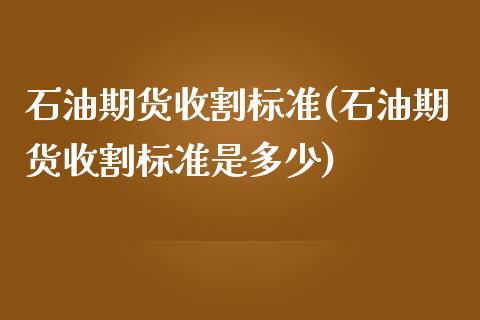 石油期货收割标准(石油期货收割标准是多少)_https://www.zztgc.com_期货行情_第1张